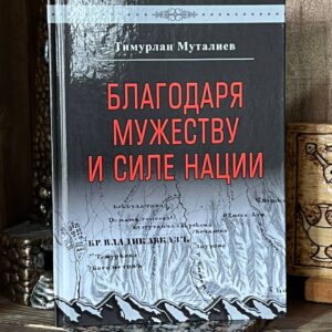 Книга "Благодаря мужеству и силе нации" Т. Муталиев