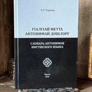 Книга "Гlалгlай метта антонимай дошлорг. Словарь антонимов ингушского языка", Л. У. Тариева, 2021 г.